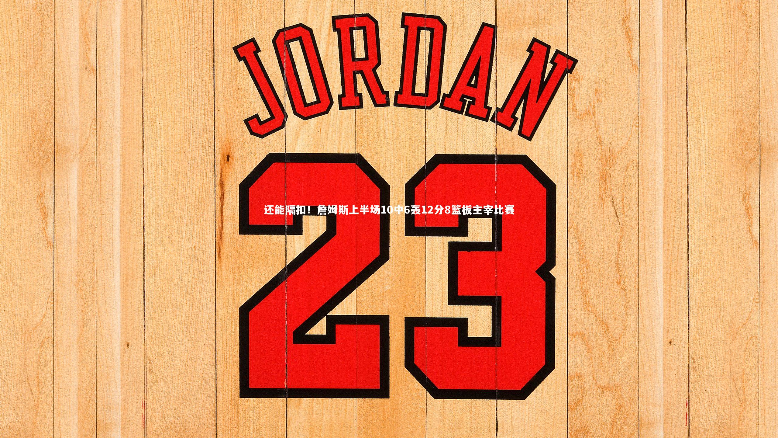 还能隔扣！詹姆斯上半场10中6轰12分8篮板主宰比赛