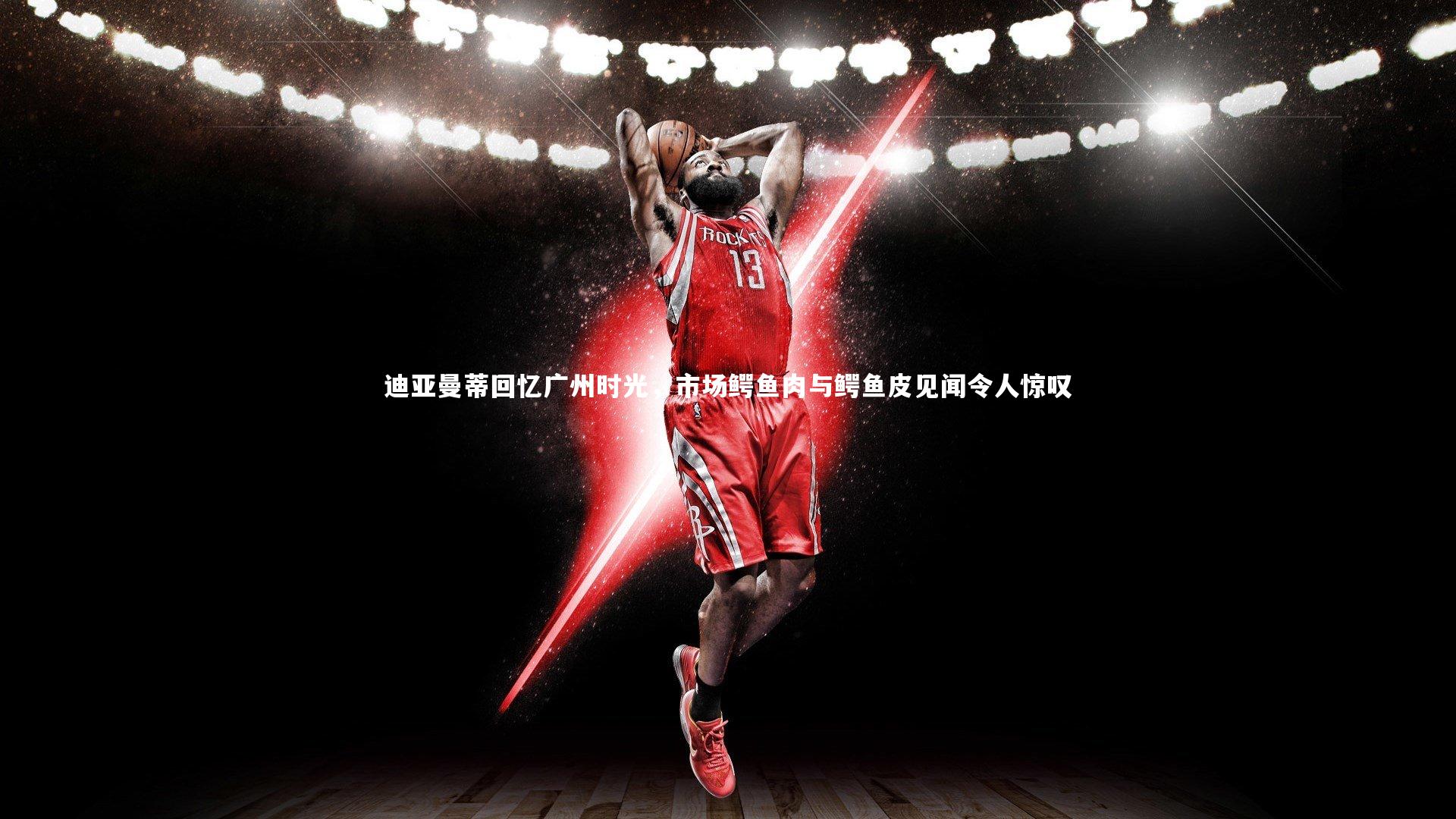 迪亚曼蒂回忆广州时光，市场鳄鱼肉与鳄鱼皮见闻令人惊叹