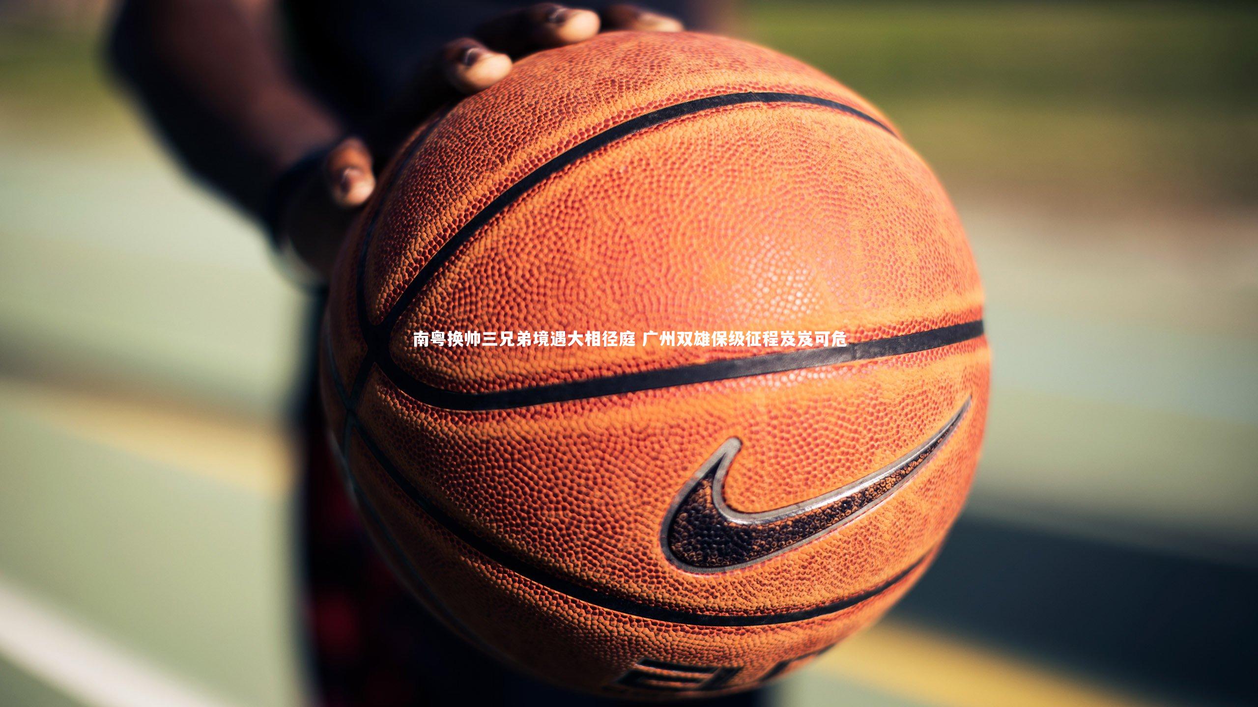 南粤换帅三兄弟境遇大相径庭 广州双雄保级征程岌岌可危