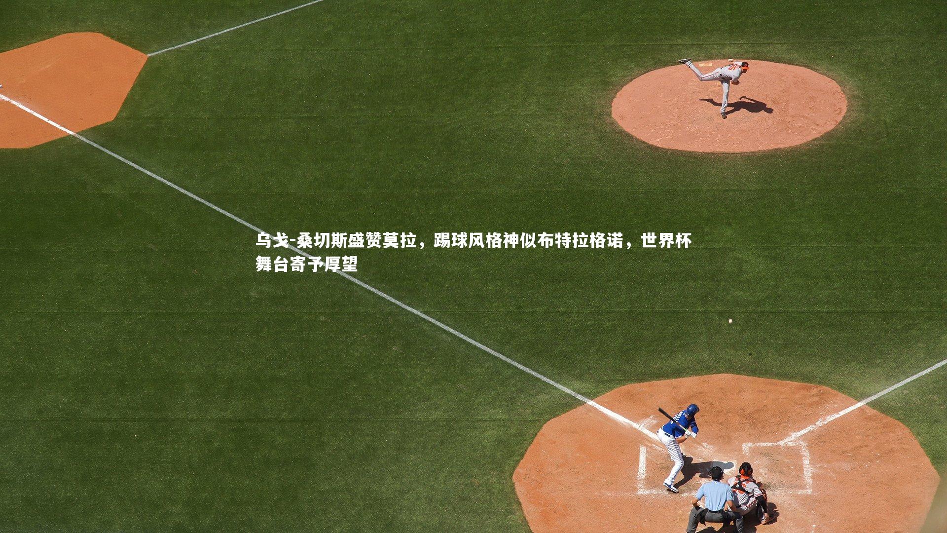 乌戈-桑切斯盛赞莫拉，踢球风格神似布特拉格诺，世界杯舞台寄予厚望