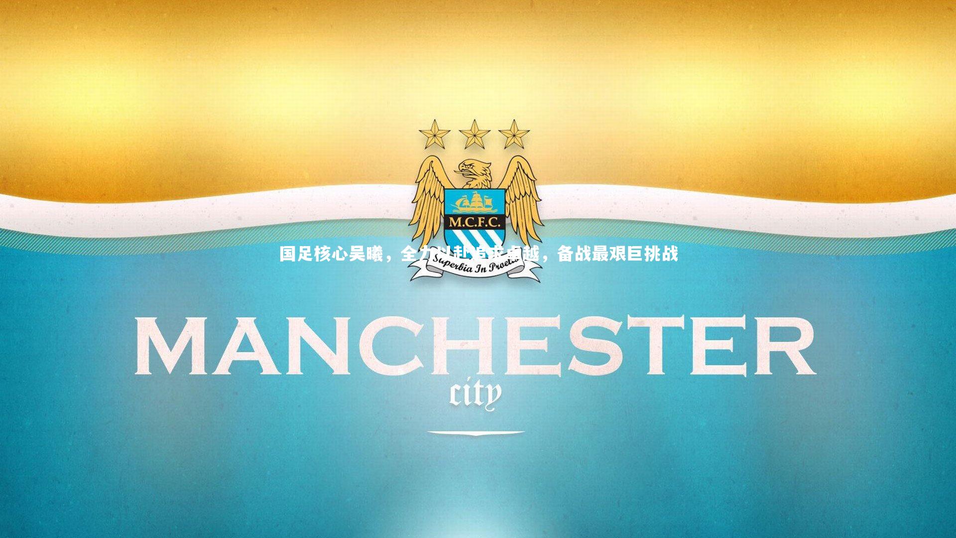 国足核心吴曦，全力以赴追求卓越，备战最艰巨挑战