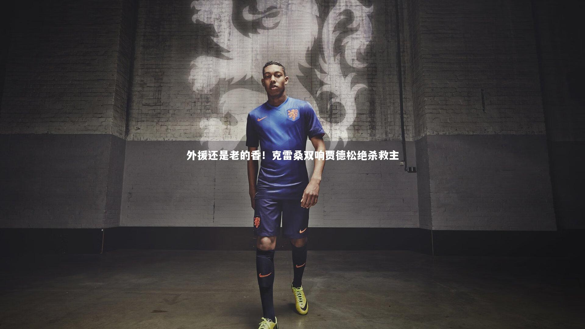 九游会j9官网-外援还是老的香！克雷桑双响贾德松绝杀救主
