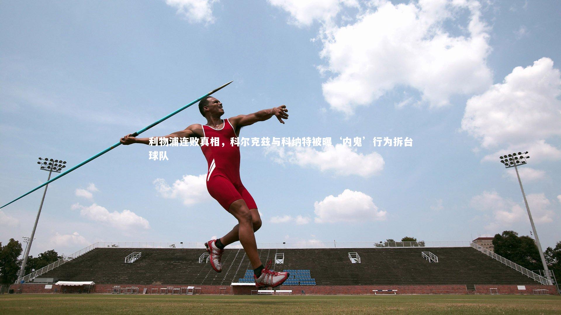 利物浦连败真相,科尔克兹与科纳特被曝‘内鬼’行为拆台球队