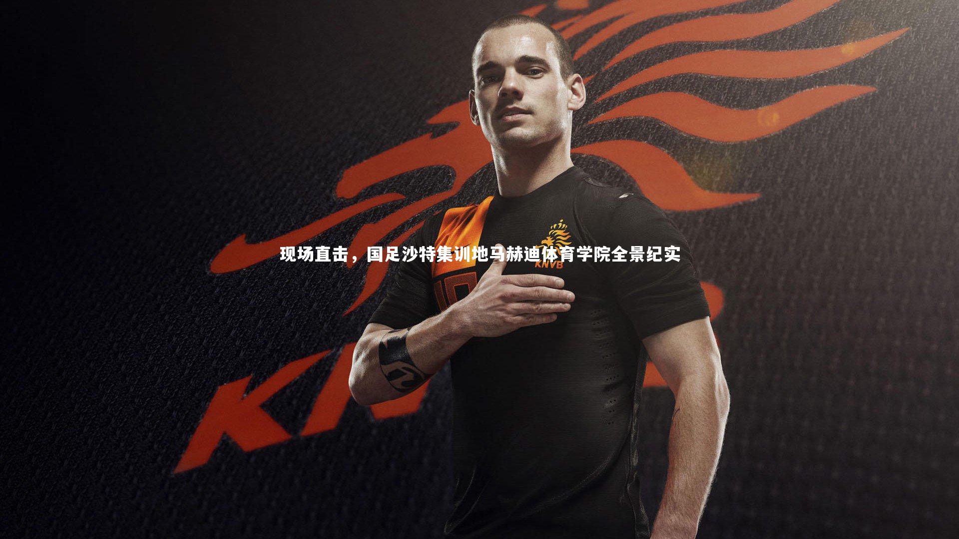 现场直击，国足沙特集训地马赫迪体育学院全景纪实