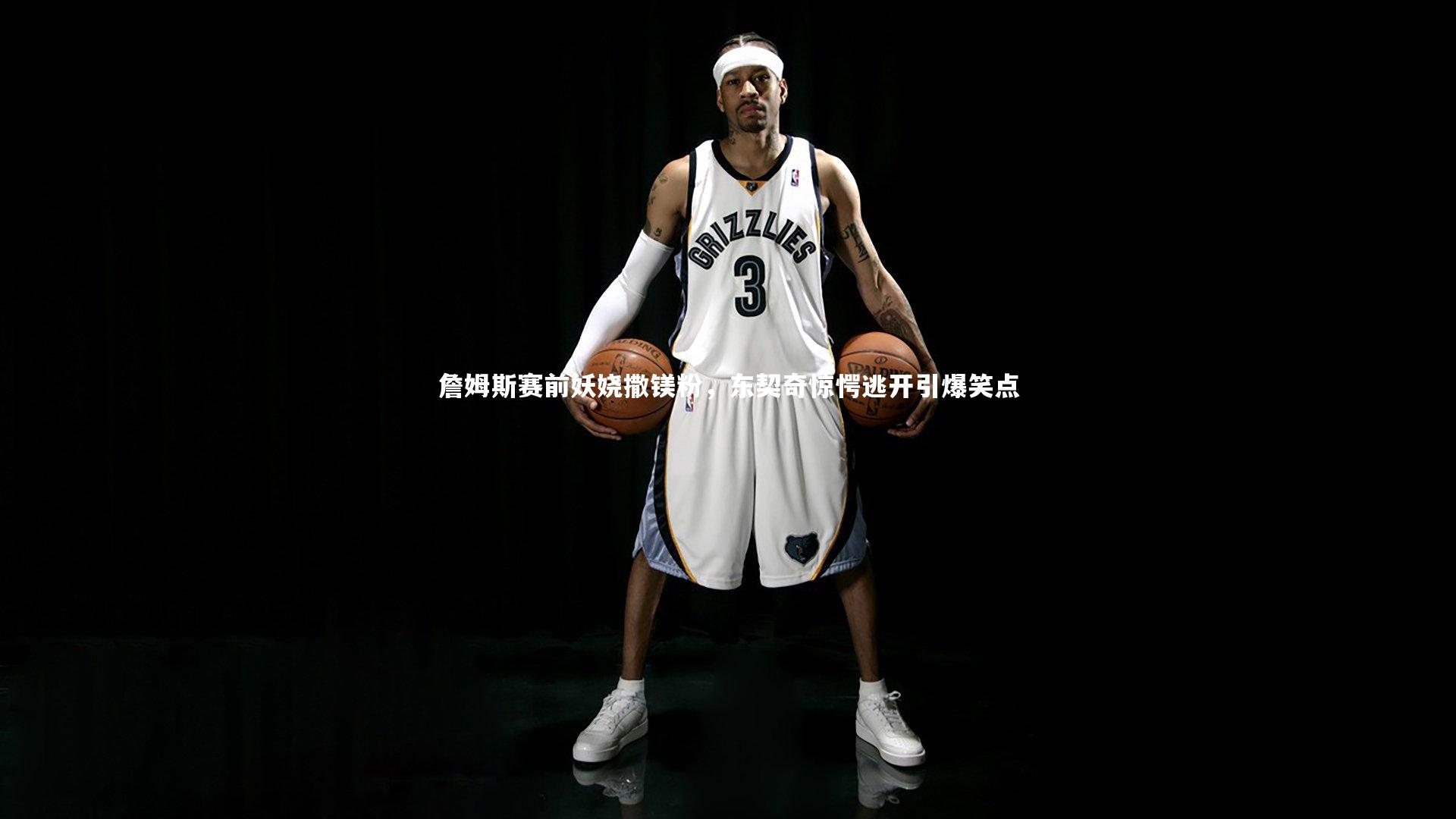 詹姆斯赛前妖娆撒镁粉，东契奇惊愕逃开引爆笑点