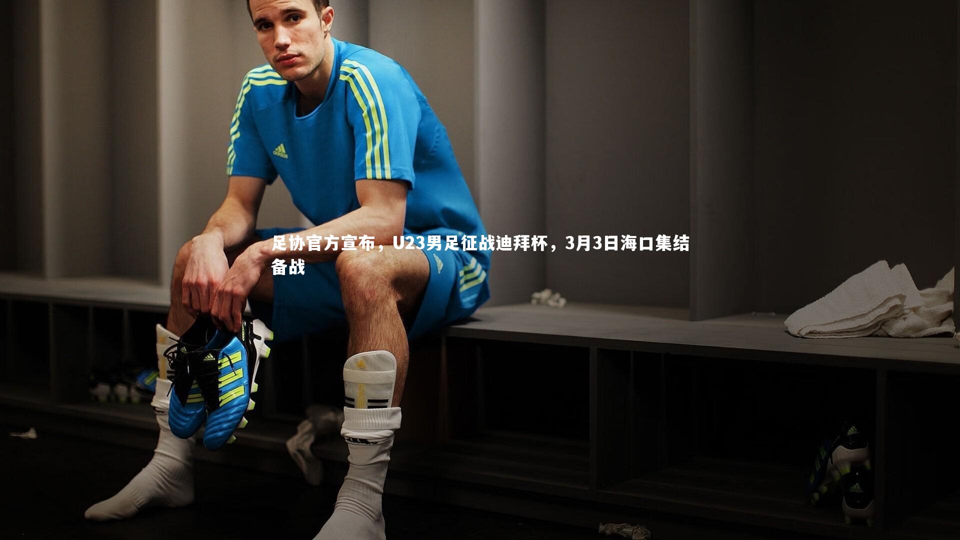 足协官方宣布，U23男足征战迪拜杯，3月3日海口集结备战